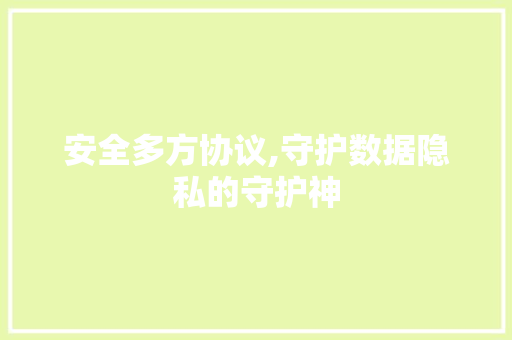 安全多方协议,守护数据隐私的守护神 神马SEO