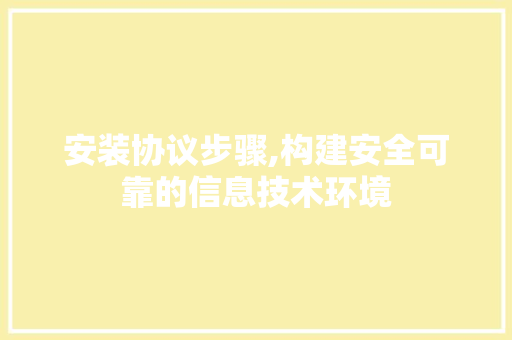 安装协议步骤,构建安全可靠的信息技术环境 GoogleSEO