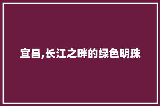 宜昌,长江之畔的绿色明珠 GoogleSEO