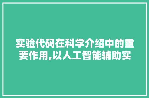实验代码在科学介绍中的重要作用,以人工智能辅助实验为例 必应SEO