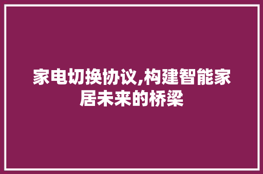 家电切换协议,构建智能家居未来的桥梁 百度SEO
