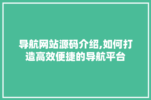 导航网站源码介绍,如何打造高效便捷的导航平台