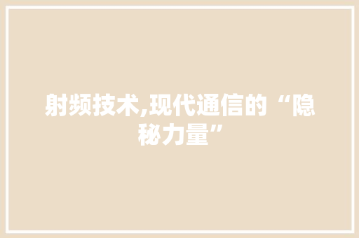 射频技术,现代通信的“隐秘力量” GoogleSEO