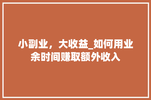 小副业，大收益_如何用业余时间赚取额外收入 神马SEO