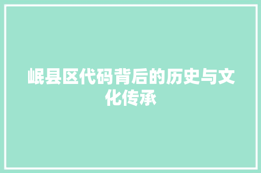 岷县区代码背后的历史与文化传承 百度SEO