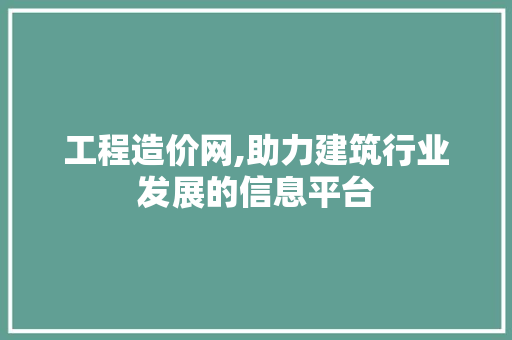 工程造价网,助力建筑行业发展的信息平台 必应SEO