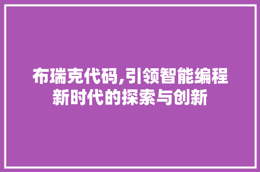 布瑞克代码,引领智能编程新时代的探索与创新 百度SEO