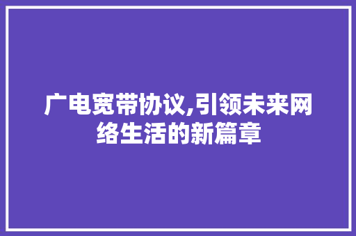 广电宽带协议,引领未来网络生活的新篇章 百度SEO