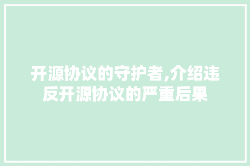 开源协议的守护者,介绍违反开源协议的严重后果 百度SEO