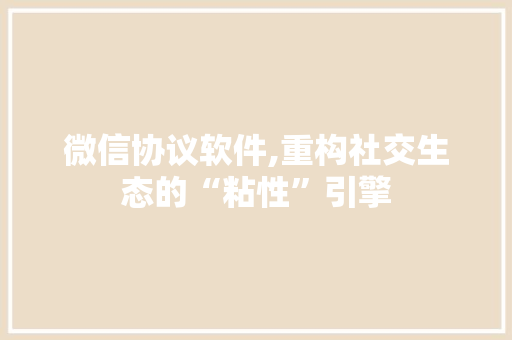 微信协议软件,重构社交生态的“粘性”引擎 搜狗SEO
