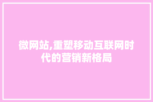 微网站,重塑移动互联网时代的营销新格局 GoogleSEO