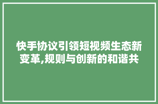 快手协议引领短视频生态新变革,规则与创新的和谐共生 神马SEO