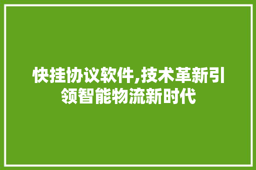 快挂协议软件,技术革新引领智能物流新时代 必应SEO