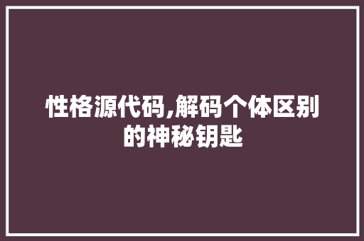 性格源代码,解码个体区别的神秘钥匙