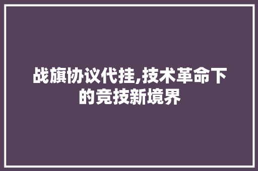 战旗协议代挂,技术革命下的竞技新境界 神马SEO