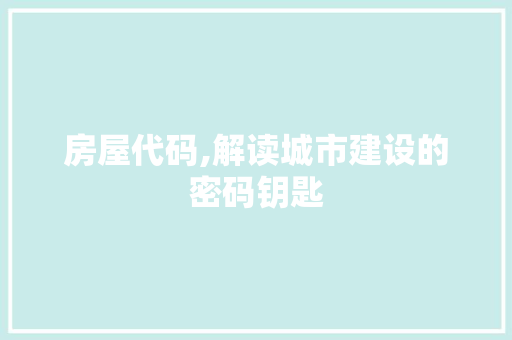 房屋代码,解读城市建设的密码钥匙 神马SEO