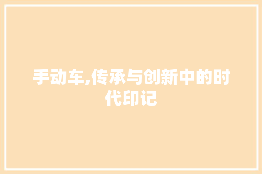 手动车,传承与创新中的时代印记 GoogleSEO