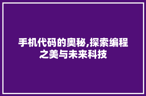 手机代码的奥秘,探索编程之美与未来科技 必应SEO