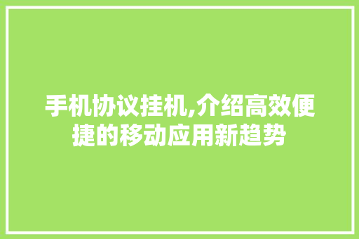手机协议挂机,介绍高效便捷的移动应用新趋势 GoogleSEO