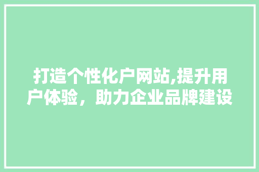 打造个性化户网站,提升用户体验，助力企业品牌建设 神马SEO