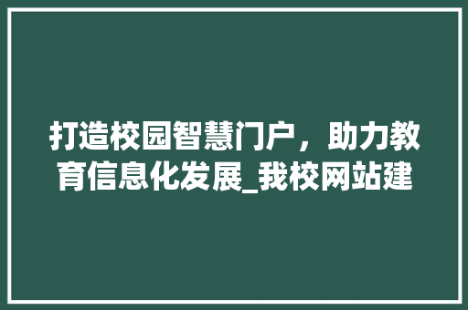 打造校园智慧门户，助力教育信息化发展_我校网站建设之路