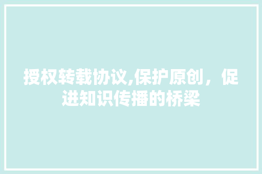 授权转载协议,保护原创，促进知识传播的桥梁 神马SEO
