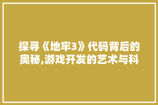 探寻《地牢3》代码背后的奥秘,游戏开发的艺术与科学 必应SEO
