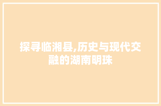 探寻临湘县,历史与现代交融的湖南明珠 必应SEO