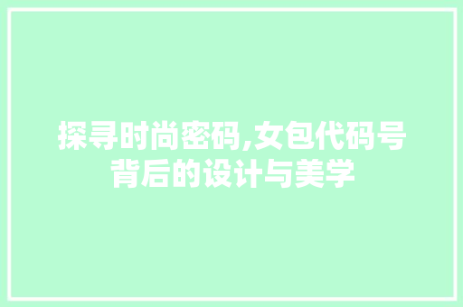 探寻时尚密码,女包代码号背后的设计与美学 必应SEO