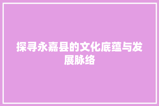 探寻永嘉县的文化底蕴与发展脉络