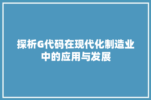 探析G代码在现代化制造业中的应用与发展 GoogleSEO