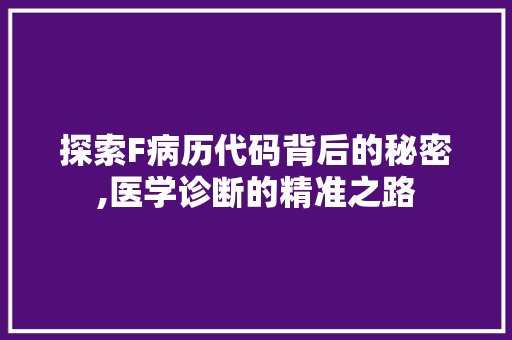 探索F病历代码背后的秘密,医学诊断的精准之路 百度SEO