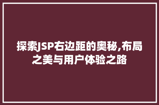 探索JSP右边距的奥秘,布局之美与用户体验之路 搜狗SEO 探索JSP右边距的奥秘,布局之美与用户体验之路 搜狗SEO