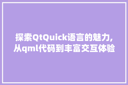 探索QtQuick语言的魅力,从qml代码到丰富交互体验 百度SEO