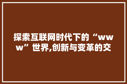 探索互联网时代下的“www”世界,创新与变革的交汇点 百度SEO