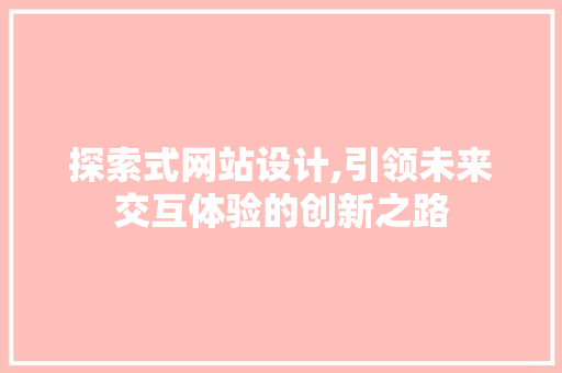 探索式网站设计,引领未来交互体验的创新之路 必应SEO