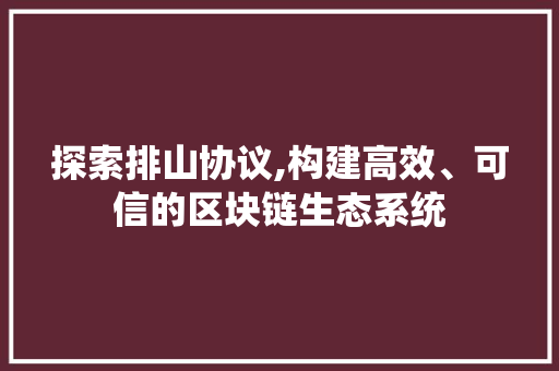 探索排山协议,构建高效、可信的区块链生态系统 搜狗SEO