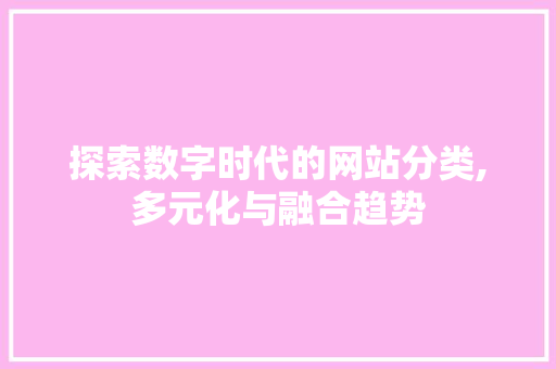 探索数字时代的网站分类,多元化与融合趋势 必应SEO