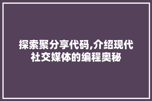 探索聚分享代码,介绍现代社交媒体的编程奥秘 GoogleSEO