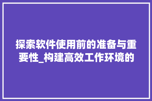 探索软件使用前的准备与重要性_构建高效工作环境的关键 百度SEO