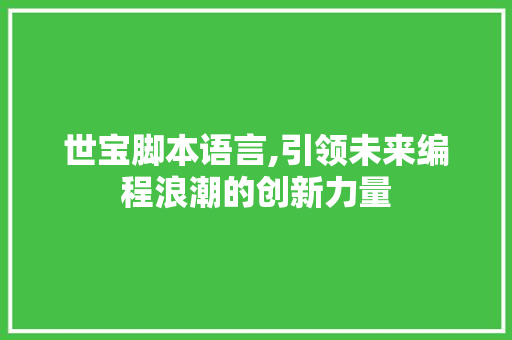 世宝脚本语言,引领未来编程浪潮的创新力量 百度SEO