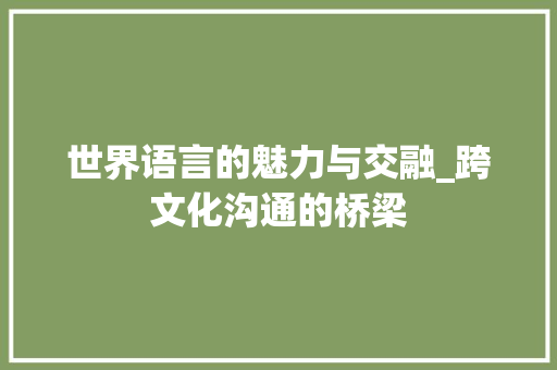 世界语言的魅力与交融_跨文化沟通的桥梁 百度SEO
