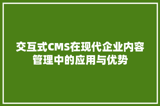 交互式CMS在现代企业内容管理中的应用与优势 GoogleSEO
