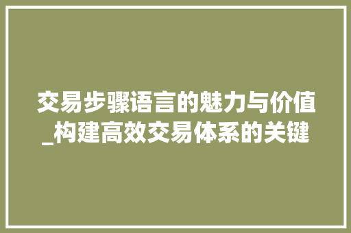 交易步骤语言的魅力与价值_构建高效交易体系的关键 必应SEO
