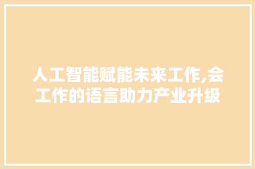 人工智能赋能未来工作,会工作的语言助力产业升级 必应SEO