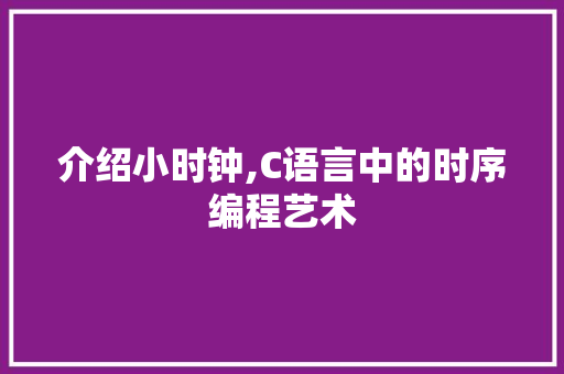 介绍小时钟,C语言中的时序编程艺术 百度SEO