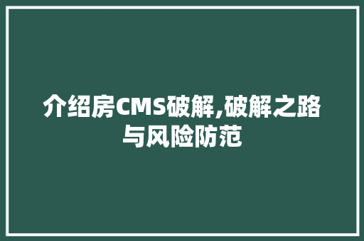 介绍房CMS破解,破解之路与风险防范 搜狗SEO