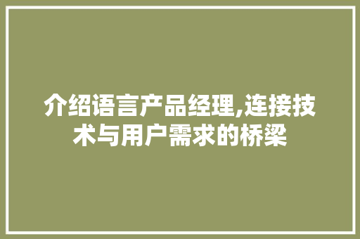介绍语言产品经理,连接技术与用户需求的桥梁 搜狗SEO