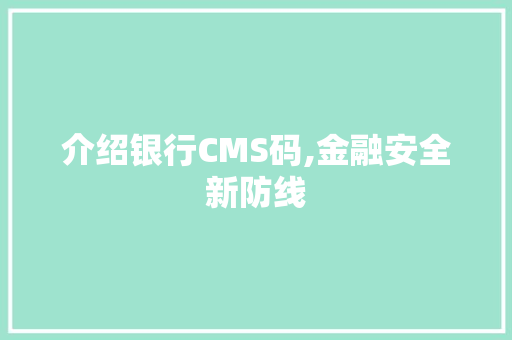 介绍银行CMS码,金融安全新防线 百度SEO