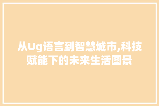 从Ug语言到智慧城市,科技赋能下的未来生活图景 神马SEO